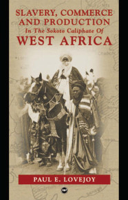 SLAVERY, COMMERCE AND PRODUCTION: In the Sokoto Caliphate of West Africa, by Paul E. Lovejoy