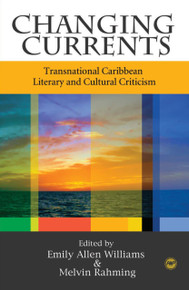 CHANGING CURRENTS: Transnational Caribbean Literary and Cultural Criticism, Edited by Emily Allen Williams and Melvin Rahming