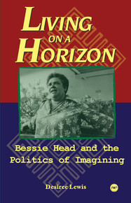 LIVING ON A HORIZON: Bessie Head and the Politics of Imagining, by Desiree Lewis