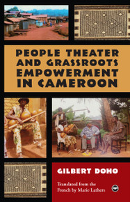 PEOPLE THEATER AND GRASSROOTS EMPOWERMENT IN CAMEROON, by Gilbert Doho, Translated from the French by Marie Lathers