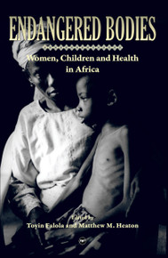 ENDANGERED BODIES: Women, Children and Health in Africa, Edited by Toyin Falola and Michael M. Heaton