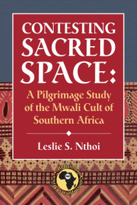 CONTESTING SACRED SPACE: A Pilgrimage Study of the Mwali Cult of Southern Africa, by Leslie S. Nthoi