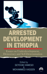 ARRESTED DEVELOPMENT IN ETHIOPIA: Essays on Underdevelopment, Democracy and Self-Determination, Edited by Seyoum Hameso and Mohammed Hassen