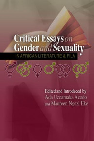 CRITICAL ESSAYS ON GENDER AND SEXUALITY IN AFRICAN LITERATURE AND FILM, Edited by Ada Uzoamaka Azodo and Maureen Eke