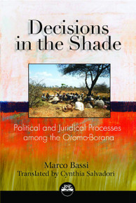 DECISIONS IN THE SHADE: Political and Juridical Processes among the Oromo-Borana, by Marco Bassi, Translated by Cynthia Salvadori