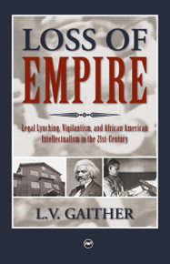 LOSS OF EMPIRE: Legal Lynching, Vigilantism, and African American Intellectualism in the 21st Century, by L. V. Gaither