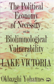 THE POLITICAL ECONOMY OF NECESSITY AND THE BIOLIMNOLOGICAL VULNERABILITY OF LAKE VICTORIA, by Okbazghi Yohannes