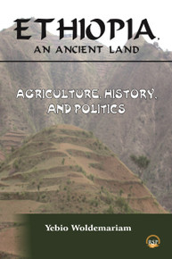 ETHIOPIA, AN ANCIENT LAND: Agriculture, History and Politics, by Yebio Woldemariam