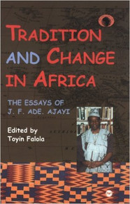 TRADITION AND CHANGE IN AFRICA: The Essays of J.F. Ade Ajayi, Edited by Toyin Falola, HARDCOVER