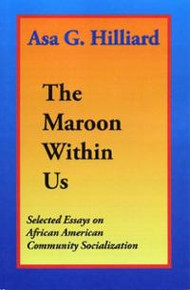 THE MAROON WITHIN US: Selected Essays on African American Community Socialization, by Asa G. Hilliard, III