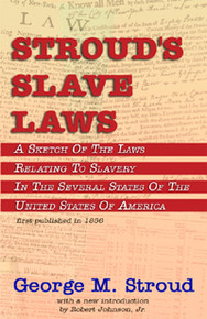 STROUD'S SLAVE LAWS: A Sketch of the Laws Relating to Slavery in the Several States of the United States of America, by George M. Stroud