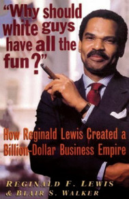 WHY SHOULD WHITE GUYS HAVE ALL THE FUN? How Reginald Lewis Created a Billion-Dollar Business Empire, by Reginald F. Lewis and Blair S. Walker, Commemorative Edition