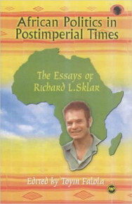 AFRICAN POLITICS IN POSTIMPERIAL TIMES: The Essays of Richard L. Sklar, Edited by Toyin Falola, HARDCOVER