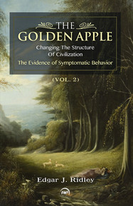 THE GOLDEN APPLE, VOL. 2: Changing the Structure of Civilization, The Evidence of Symptomatic Behavior, by Edgar J. Ridley