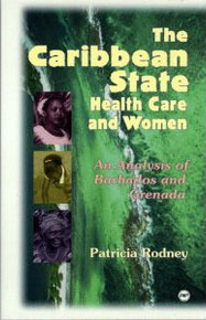 THE CARIBBEAN STATE HEALTH CARE AND WOMEN: An Analysis of Barbados and Grenada, by Patricia Rodney, HARDCOVER
