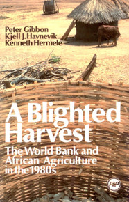 A BLIGHTED HARVEST: The World Bank and African Agriculture in the 1980s, by Peter Gibbon, Kjell J. Havnevik and Kenneth Hermele, HARDCOVER