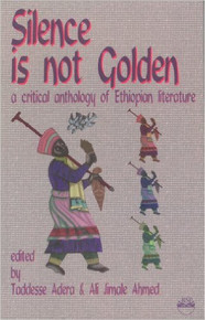 SILENCE IS NOT GOLDEN: A Critical Anthology of Ethiopian Literature, Edited by Taddesse Adera & Ali Jimale Ahmed (HARDCOVER)