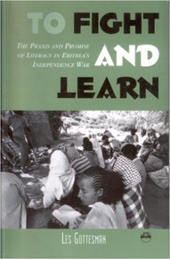 TO FIGHT AND LEARN: The Praxis and Promise of Literacy in Eritrea's Independence War, by Les Gottesman (HARDCOVER)