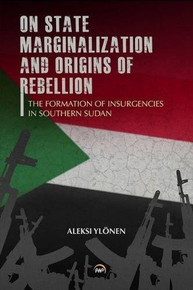 ON STATE, MARGINALIZATION, AND ORIGINS OF REBELLION: The Formation of Insurgencies in Southern Sudan, by Aleksi Ylonen