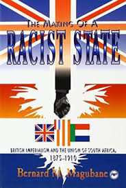 MAKING OF A RACIST STATE: BRITISH IMPERIALISM AND THE UNION OF SOUTH AFRICA by BERNARD MAGUBANE