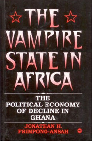 THE VAMPIRE STATE IN AFRICA: THE POLITICAL ECONOMY OF DECLINE IN GHANA by JONATHAN H. FRIMPONG-ANSAH