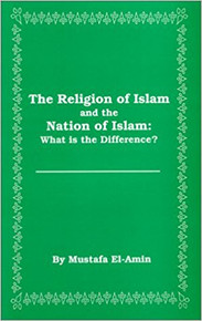THE RELIGION OF ISLAM AND THE NATION OF ISLAM: What is the Difference? by Mustafa El- Amin 
