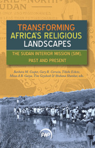 TRANSFORMING AFRICA'S RELIGIOUS LANDSCAPES: The Sudan Interior Mission (SIM), Past and Present Edited by,Barbara Cooper, Gary Corwin, Tibebe Eshete, Musa Gaiya, Tim Geysbeek, & Shobana Shankar