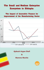 The Small and Medium Enterprise Ecosystem in Ethiopia: The Impact of Innovative Finance for improvement of the Manufacturing Sector bY Ajebush Shafi and Mammo Muchie