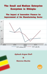 The Small and Medium Enterprise Ecosystem in Ethiopia: The Impact of Innovative Finance for improvement of the Manufacturing Sector bY Ajebush Shafi and Mammo Muchie (HB)