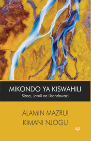 Mikondo ya Kiswahili: Siasa, Jamii na Utandawazi by Alamin Mazrui & Kimani Njogu