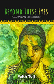Beyond These Eyes: A Jamaican Childhood by Faith Tull