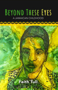 Beyond These Eyes:  A Jamaican Childhood by Faith Tull