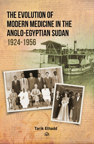 The Evolution of Modern Medicine in the Anglo-Egyptian Sudan 1924-1956 by  Tarik Elhadd