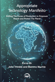 APPROPRIATE TECHNOLOGY MANIFESTO: Shifting the Force of Production to Empower People and Protect the Planet   Edited by John Trimble & Mammo Muchie