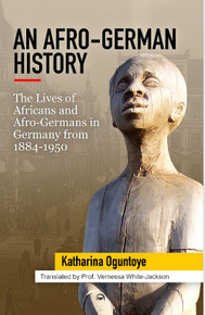 AN AFRO-GERMAN HISTORY: The Lives of Africans and Afro Germans in Germany from 1884-1950 By Katharina Oguntyoe Translated by Prof.  Vernessa White-Jackson HB