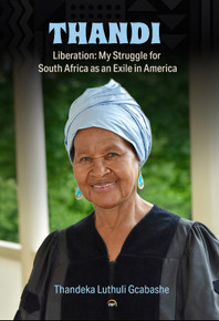 THANDI, LIBERATION: MY STRUGGLE FOR SOUTH AFRICA AS AN EXILE IN AMERICA by Thandeka Luthuli Gcabashe
