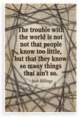 Josh Billings 'The Trouble With the World is Not That People Know Too Little' Inspirational 12x18 US Made Poster