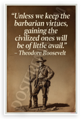 Theodore Roosevelt "Unless We Keep the Barbarian Virtues" Inspirational 12x18 US Made Poster