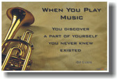 Trumpet - When you play music you discover a part of yourself that you never knew existed.  - Bill Evans