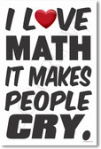 I Love Math It Makes People Cry - NEW Humorous Mathematics Educational Classroom POSTER
