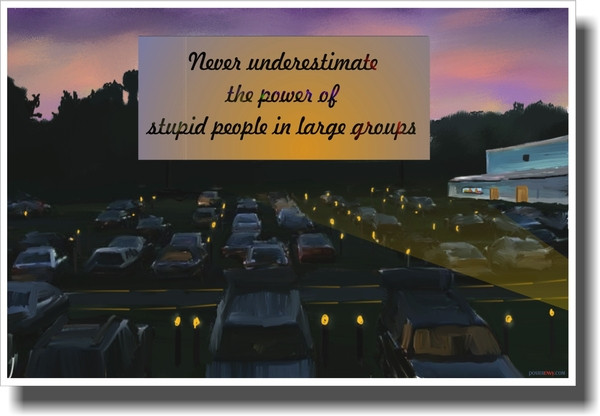 Don T Underestimate The Power Of Stupid People In Large Groups Drive Don T Underestimate The Power Of Stupid People In Large Groups Drive