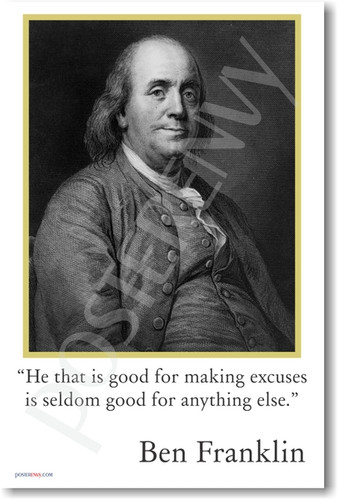 Ben Franklin - "He that is good for making excuses is seldom good for anything else." - Classroom Motivational Poster 