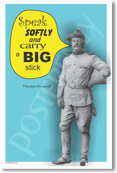 Teddy Roosevelt - "Speak softly and carry a big stick." - PosterEnvy.com
