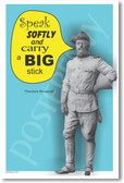 Teddy Roosevelt - "Speak softly and carry a big stick."
