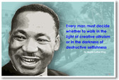Martin Luther King Jr. - "Every man must decide whether to walk in the light of creative altruism or in the darkness of destructive selfishness."