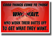 Good Things Come To Those Who Wait - Who Work Their Butts Off To Get What They Want - NEW Classroom Motivational PosterEnvy Poster