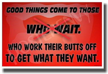 Good Things Come To Those Who Wait - Who Work Their Butts Off To Get What They Want - NEW Classroom Motivational PosterEnvy Poster