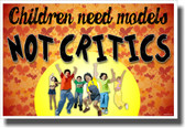Children Need Models Not Critics - NEW Classroom Motivational Poster