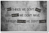 We Buy Things We Don't Need, With Money We Don't Have, To Impress People We Don't Like - NEW Classroom Motivational Poster