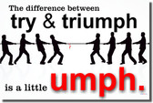 The Difference Between Try & Triumph is a Little Umph